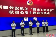黑龙江新疆公安机关启动“阳光下的守护”法治公安主题宣传活动